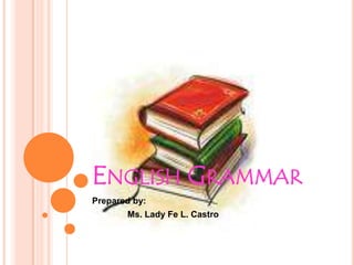 English Grammar Prepared by:  	Ms. Lady Fe L. Castro 