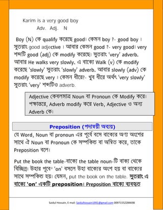 Saidul Hossain, E-mail: Saidulhossain1991@gmail.com 00971552284698
Karim is a very good boy
Adv. Adj. N
-
good adje -
-
adverb.
Preposition ( )
©
- -
©
© put the book on the table.
‘on’ preposition
 