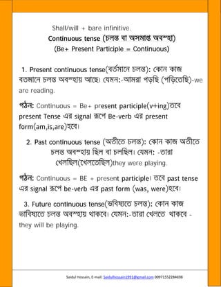 Saidul Hossain, E-mail: Saidulhossain1991@gmail.com 00971552284698
Shall/will + bare infinitive.
(Be+ Present Participle = Continuous)
1. Present continuous tense
© - -we
are reading.
Continuous = Be+ pr
-
2. Past continuous tense
-
they were playing.
Continuous = BE + presen
-
3. Future continuous tense
- -
they will be playing.
 