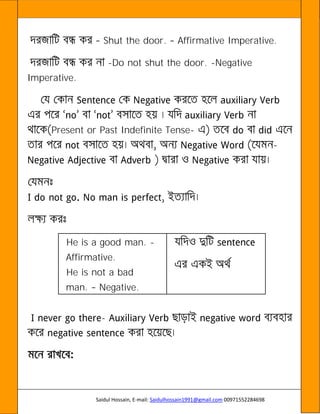 Saidul Hossain, E-mail: Saidulhossain1991@gmail.com 00971552284698
Shut the door. Affirmative Imperative.
-Do not shut the door. -Negative
Imperative.
Present or Past Indefinite Tense-
-
He is a good man. -
Affirmative.
He is not a bad
man. Negative.
-
 