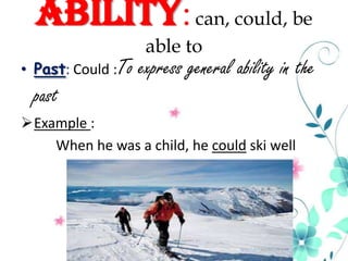 Ability: can, could, be
• Past: Could :To

able to

express general ability in the

past
Example :
When he was a child, he could ski well

 