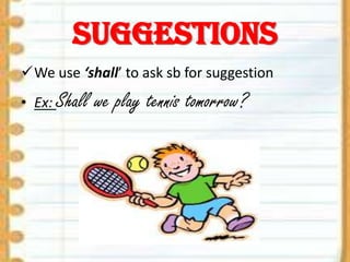 Suggestions
We use ‘shall’ to ask sb for suggestion

• Ex: Shall

we play tennis tomorrow?

 