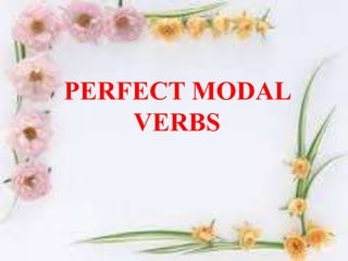 PERFECT MODAL
VERBS

 