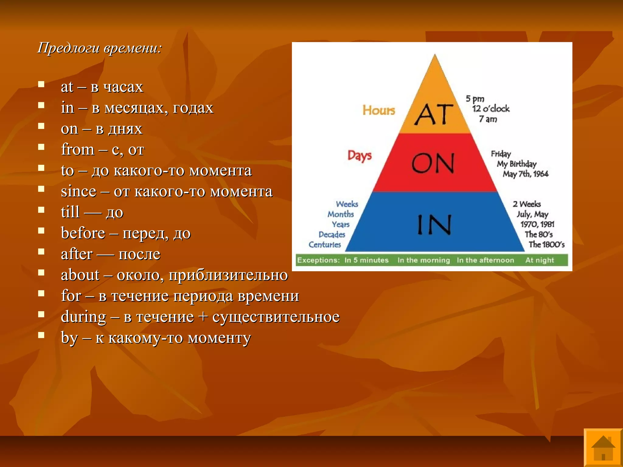 Предлоги времени:

   at – в часах
   in – в месяцах, годах
   on – в днях
   from – c, от
   to – до какого-то момента
   since – от какого-то момента
   till — до
   before – перед, до
   after — после
   about – около, приблизительно
   for – в течение периода времени
   during – в течение + существительное
   by – к какому-то моменту
 