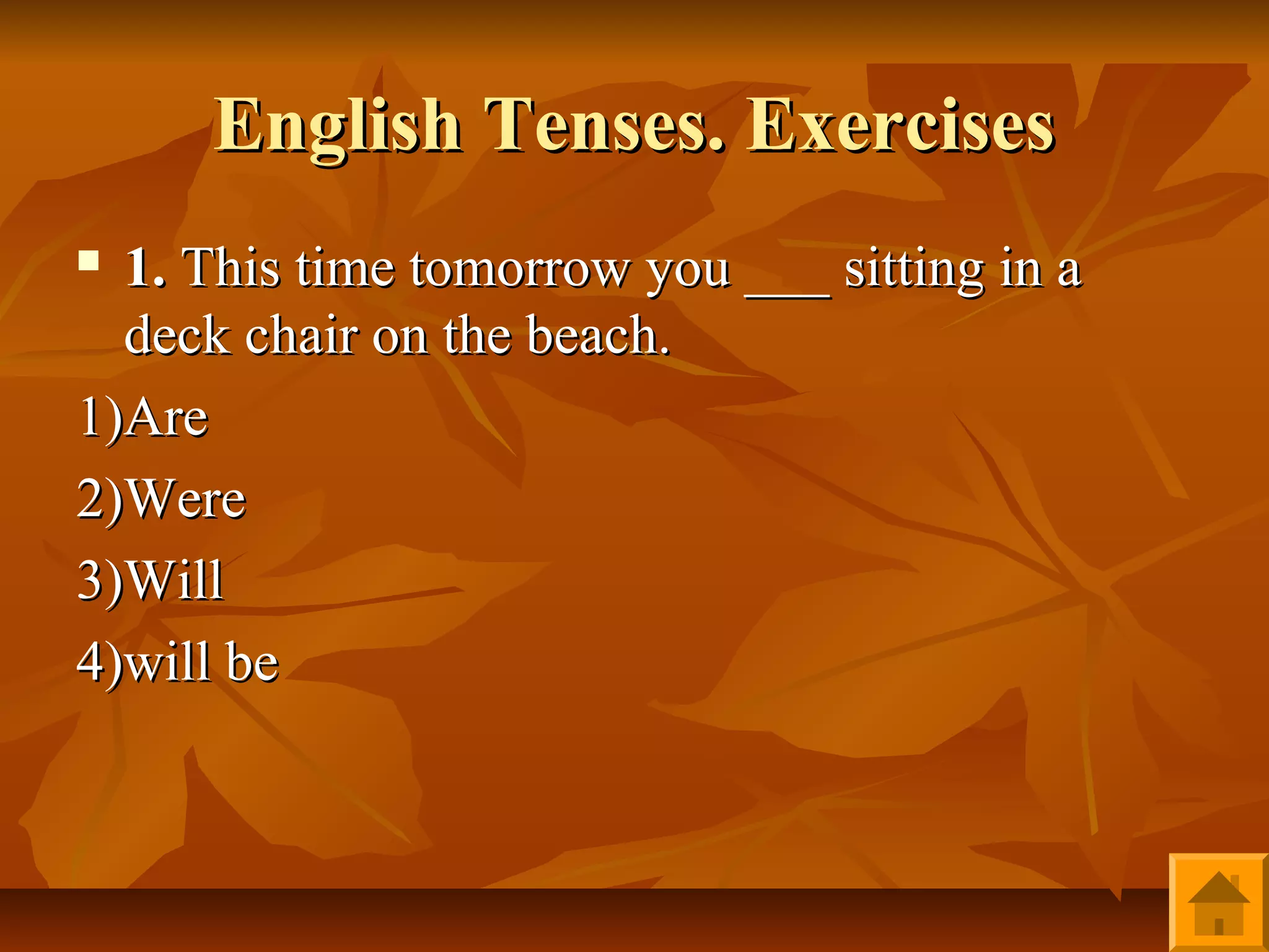 English Tenses. Exercises
 1. This time tomorrow you ___ sitting in a
  deck chair on the beach.
1)Are
2)Were
3)Will
4)will be
 