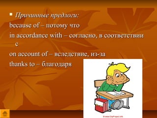 Причинные предлоги:
because of – потому что
in accordance with – согласно, в соответствии
  с
on account of – вследствие, из-за
thanks to – благодаря
 