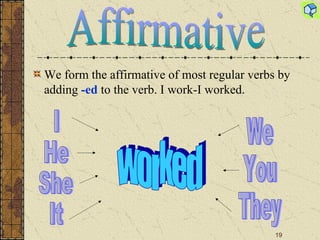We form the affirmative of most regular verbs by adding  -ed  to the verb. I work-I worked . I He She It We You They worked Affirmative 