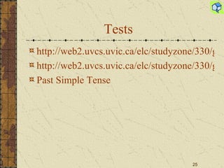 Tests http://web2.uvcs.uvic.ca/elc/studyzone/330/grammar/pasted2.htm http://web2.uvcs.uvic.ca/elc/studyzone/330/grammar/irpast2.htm Past Simple Tense 