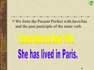 We form the Present Perfect with have/has and the past participle of the main verb. I have been to New York. She has lived in Paris. 