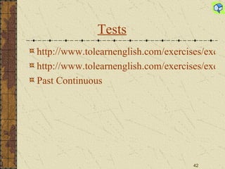 Tests http://www.tolearnenglish.com/exercises/exercise-english-2/exercise-english-2110.php http://www.tolearnenglish.com/exercises/exercise-english-2/exercise-english-1453.php Past Continuous 
