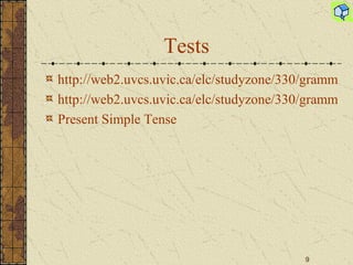 Tests http://web2.uvcs.uvic.ca/elc/studyzone/330/grammar/pres1.htm http://web2.uvcs.uvic.ca/elc/studyzone/330/grammar/presnq1.htm Present Simple Tense 