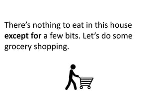 There’s nothing to eat in this house
except for a few bits. Let’s do some
grocery shopping.
 
