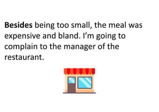 Besides being too small, the meal was
expensive and bland. I’m going to
complain to the manager of the
restaurant.
 