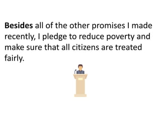 Besides all of the other promises I made
recently, I pledge to reduce poverty and
make sure that all citizens are treated
fairly.
 