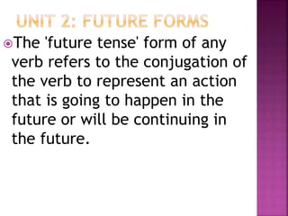 The 'future tense' form of any
verb refers to the conjugation of
the verb to represent an action
that is going to happen in the
future or will be continuing in
the future.
 