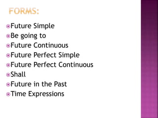 Future Simple
Be going to
Future Continuous
Future Perfect Simple
Future Perfect Continuous
Shall
Future in the Past
Time Expressions
 