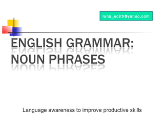 Language awareness to improve productive skills
luna_edith@yahoo.com
 