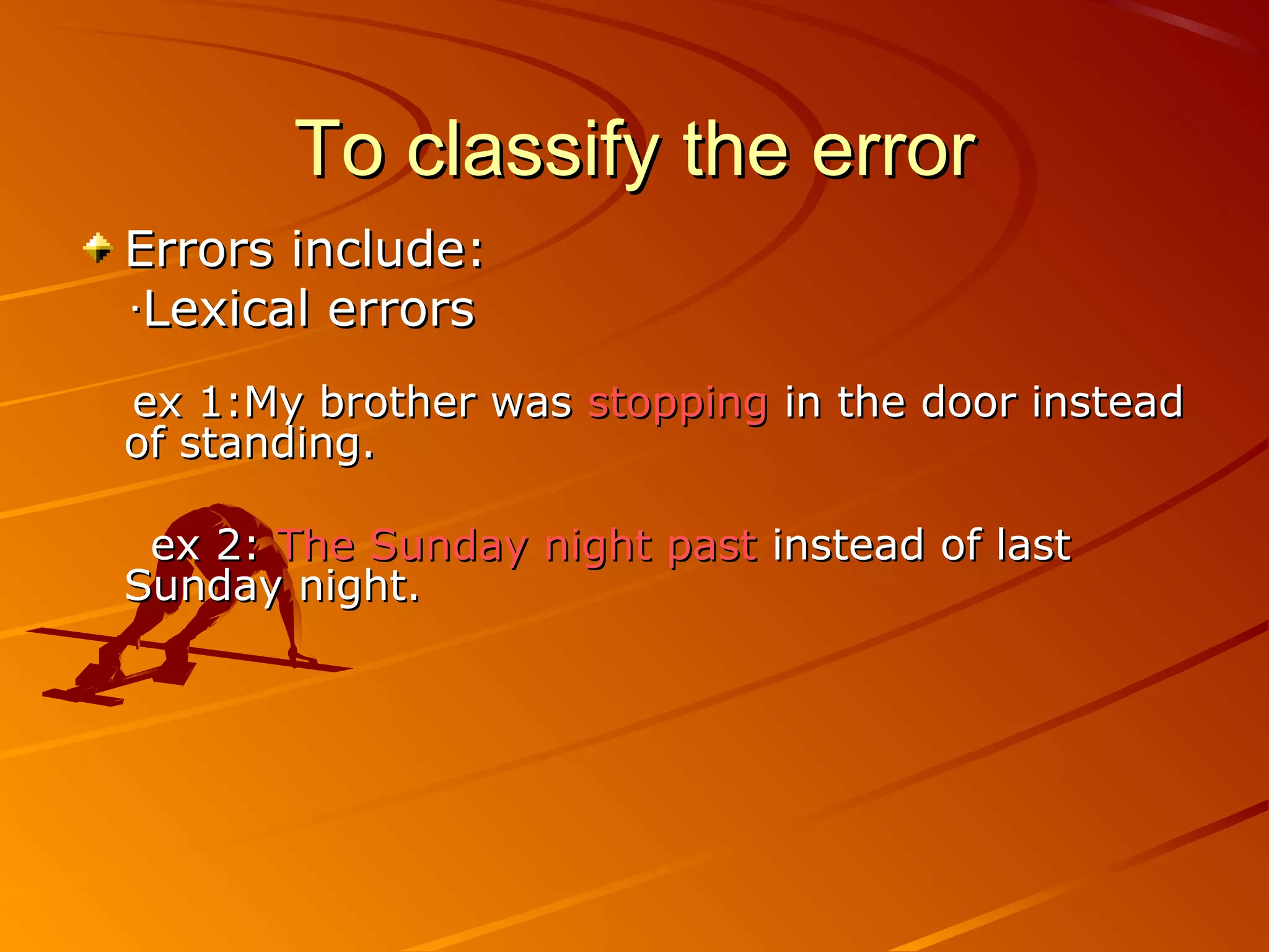 To classify the errorTo classify the error
Errors include:Errors include:
‧‧Lexical errorsLexical errors
ex 1:My brother wasex 1:My brother was stoppingstopping in the door insteadin the door instead
of standing.of standing.
ex 2:ex 2: The Sunday night pastThe Sunday night past instead of lastinstead of last
Sunday night.Sunday night.
 