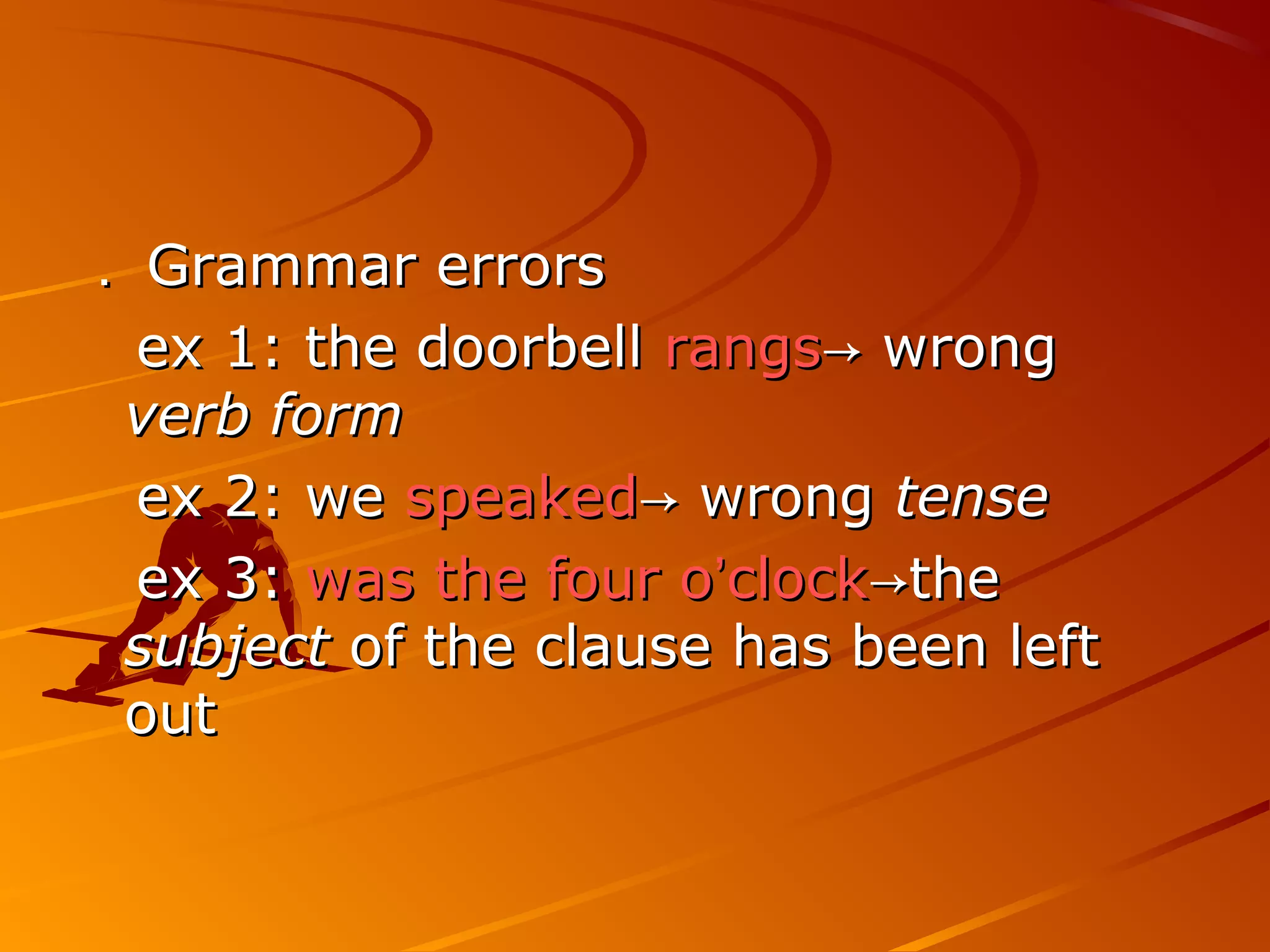 ．． Grammar errorsGrammar errors
ex 1: the doorbellex 1: the doorbell rangsrangs wrong→ wrong→
verb formverb form
ex 2: weex 2: we speakedspeaked wrong→ wrong→ tensetense
ex 3:ex 3: was the four owas the four o’’clockclock the→the→
subjectsubject of the clause has been leftof the clause has been left
outout
 
