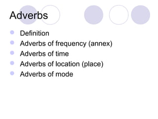 Adverbs
   Definition
   Adverbs of frequency (annex)
   Adverbs of time
   Adverbs of location (place)
   Adverbs of mode
 