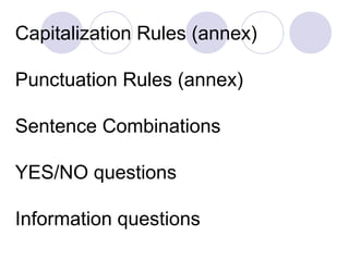Capitalization Rules (annex)

Punctuation Rules (annex)

Sentence Combinations

YES/NO questions

Information questions
 