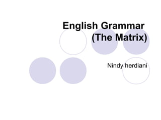 English Grammar
      (The Matrix)

         Nindy herdiani
 