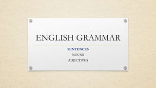 ENGLISH GRAMMAR
SENTENCES
NOUNS
ADJECTIVES
 