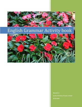 2009
English Grammar Activity book




                    Bharathi K
                    Synbiz Solutions Private Limited
                    8/20/2009
 