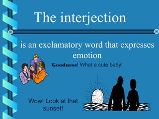 The interjection
is an exclamatory word that expresses
emotion
Goodness! What a cute baby!
Wow! Look at that
sunset!
 