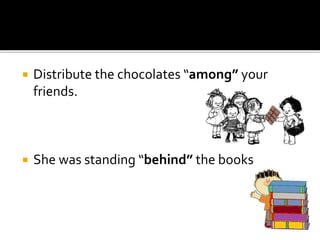  Distribute the chocolates “among” your
friends.
 She was standing “behind” the books
 
