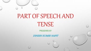 PART OF SPEECH AND
TENSE
PRESENRD BY
DINESH KUMSR NAPIT
 