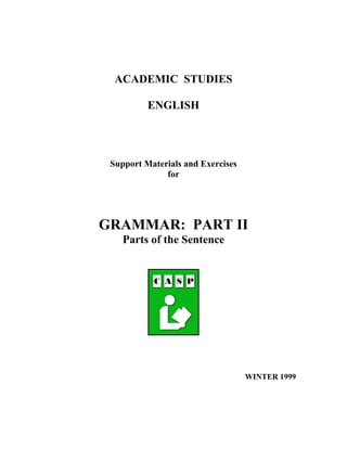 ACADEMIC STUDIES

          ENGLISH




 Support Materials and Exercises
              for




GRAMMAR: PART II
    Parts of the Sentence




                                   WINTER 1999
 