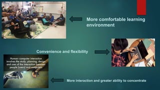 More comfortable learning
environment
Convenience and flexibility
More interaction and greater ability to concentrate
 