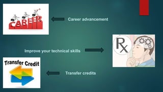 Career advancement
Improve your technical skills
Transfer credits
 