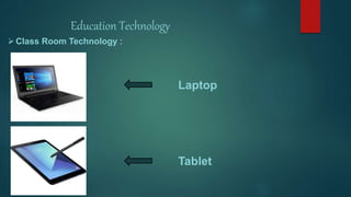 Education Technology
Class Room Technology :
Laptop
Tablet
 