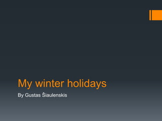 My winter holidays
By Gustas Šiaulenskis
 