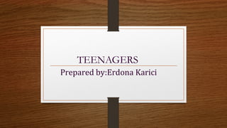 TEENAGERS
Prepared by:Erdona Karici
 