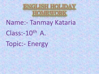 Name:- Tanmay Kataria
Class:-10th A.
Topic:- Energy
 