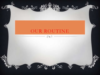 OUR ROUTINE
 