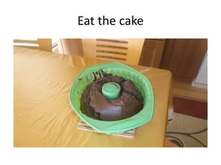 Eat the cake
 