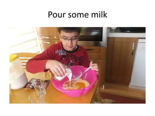 Pour some milk
 