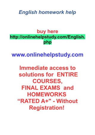 English homework help
buy here
http://onlinehelpstudy.com/English.
php
www.onlinehelpstudy.com
Immediate access to
solutions for ENTIRE
COURSES,
FINAL EXAMS and
HOMEWORKS
“RATED A+" - Without
Registration!
 