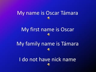 My name is Oscar Támara

 My first name is Oscar

My family name is Támara

 I do not have nick name
 