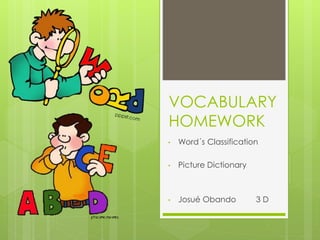 VOCABULARY
HOMEWORK
• Word´s Classification
• Picture Dictionary
• Josué Obando 3 D
 