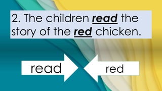 2. The children read the
story of the red chicken.
read red
 