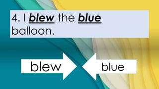 4. I blew the blue
balloon.
blew blue
 
