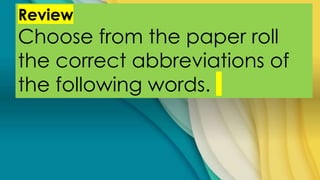 Review
Choose from the paper roll
the correct abbreviations of
the following words.
 