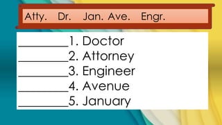 Atty. Dr. Jan. Ave. Engr.
________1. Doctor
________2. Attorney
________3. Engineer
________4. Avenue
________5. January
 
