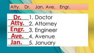 Atty. Dr. Jan. Ave. Engr.
________1. Doctor
________2. Attorney
________3. Engineer
________4. Avenue
________5. January
Dr.
Atty.
Engr.
Ave.
Jan.
 