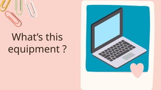 What’s this
equipment ?
 